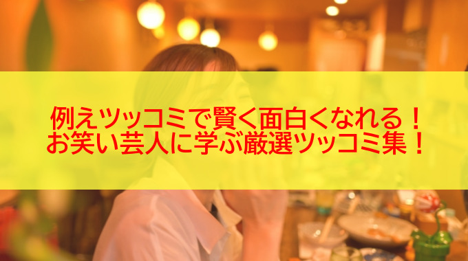 例えツッコミで賢く面白くなれる お笑い芸人に学ぶ厳選ツッコミ集 会話術ブログ